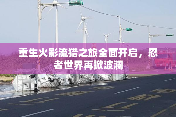 重生火影流猎之旅全面开启，忍者世界再掀波澜