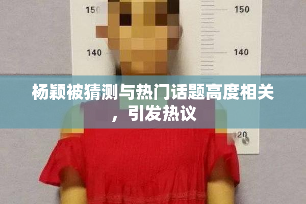 杨颖被猜测与热门话题高度相关，引发热议