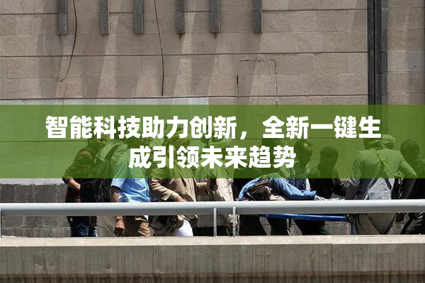 智能科技助力创新，全新一键生成引领未来趋势