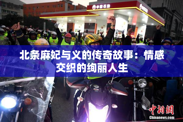 北条麻妃与义的传奇故事：情感交织的绚丽人生