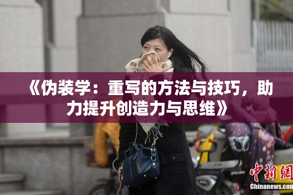 《伪装学：重写的方法与技巧，助力提升创造力与思维》