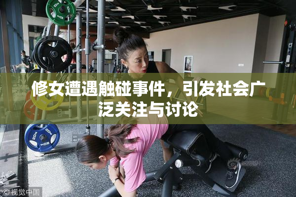 修女遭遇触碰事件，引发社会广泛关注与讨论