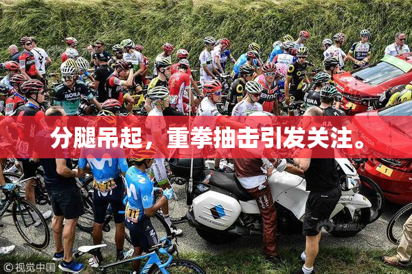 分腿吊起，重拳抽击引发关注。