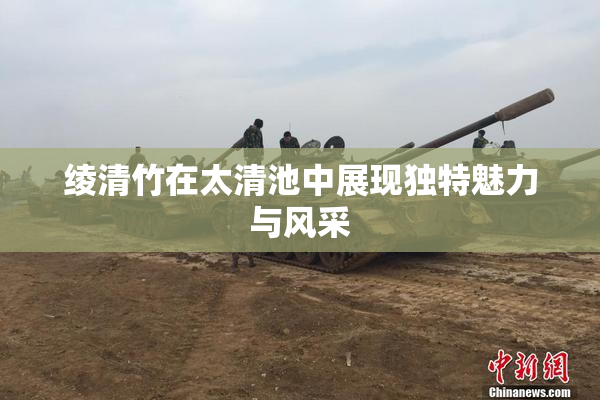 绫清竹在太清池中展现独特魅力与风采