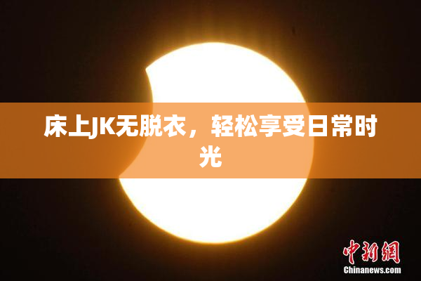 床上JK无脱衣，轻松享受日常时光