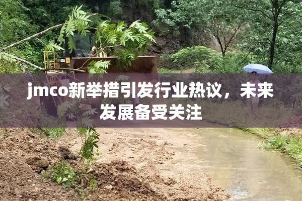 jmco新举措引发行业热议，未来发展备受关注