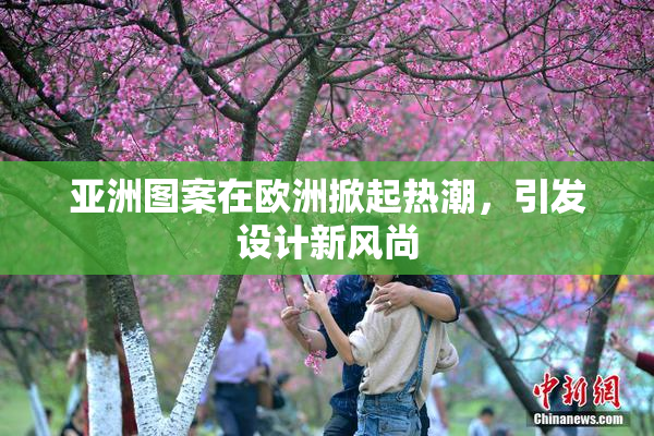 亚洲图案在欧洲掀起热潮，引发设计新风尚