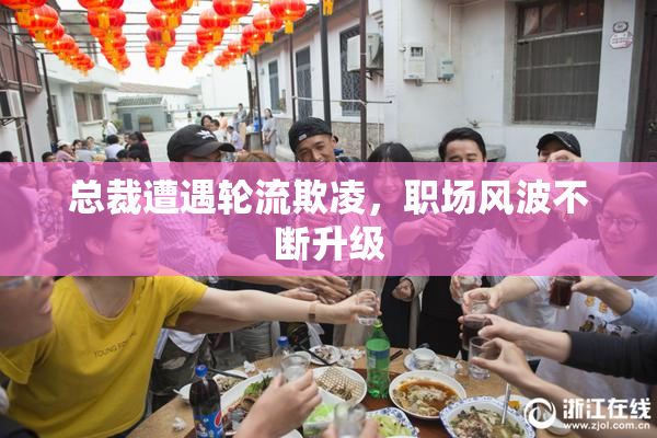 总裁遭遇轮流欺凌，职场风波不断升级