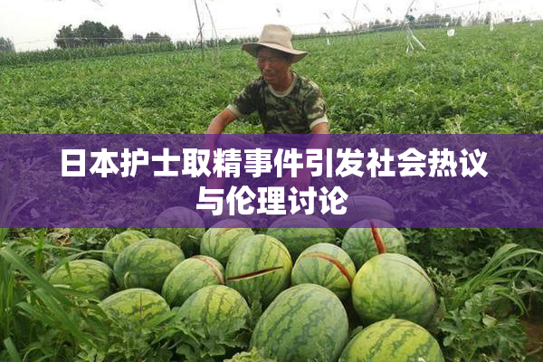 日本护士取精事件引发社会热议与伦理讨论