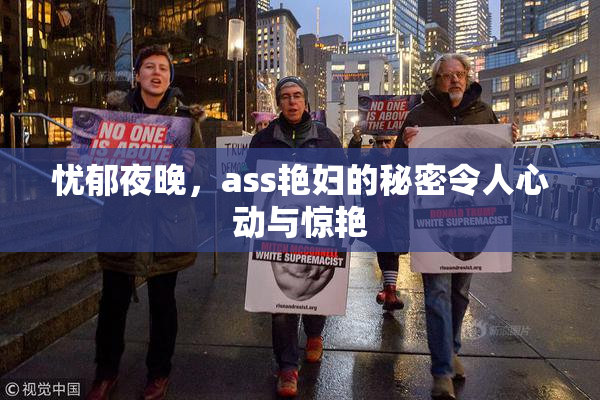 忧郁夜晚，ass艳妇的秘密令人心动与惊艳