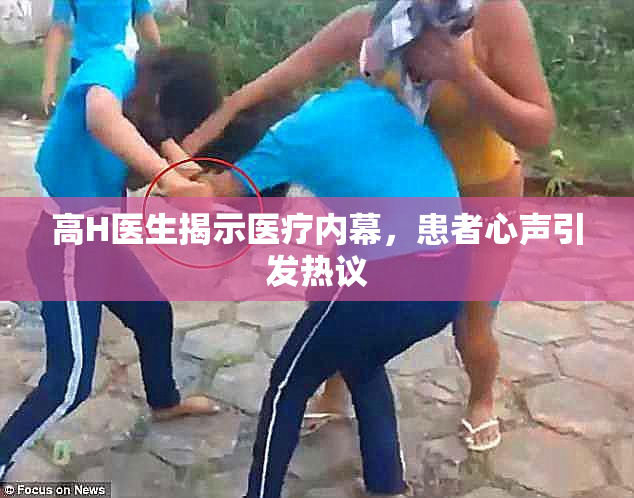 高H医生揭示医疗内幕，患者心声引发热议