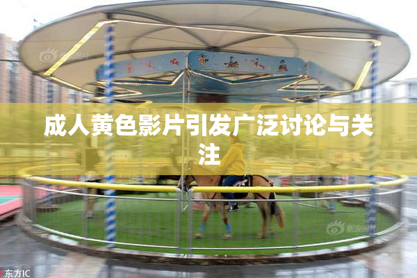 成人黄色影片引发广泛讨论与关注