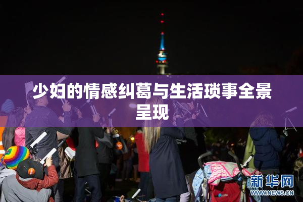 少妇的情感纠葛与生活琐事全景呈现