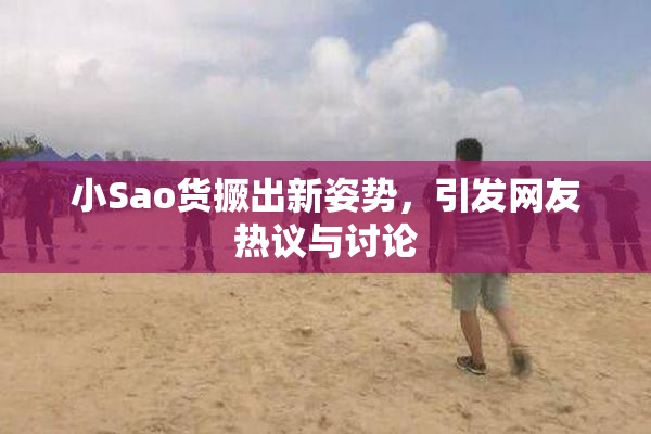 小Sao货撅出新姿势，引发网友热议与讨论
