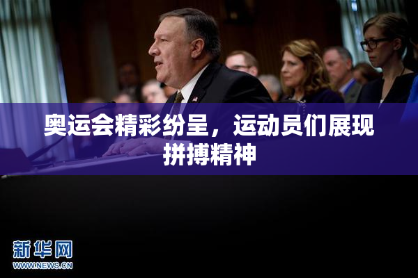 奥运会精彩纷呈，运动员们展现拼搏精神