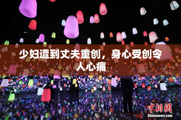 少妇遭到丈夫重创，身心受创令人心痛