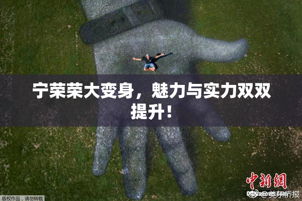 宁荣荣大变身，魅力与实力双双提升！