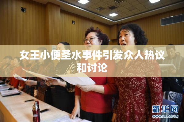 女王小便圣水事件引发众人热议和讨论