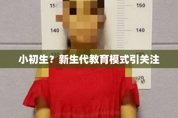 小初生？新生代教育模式引关注