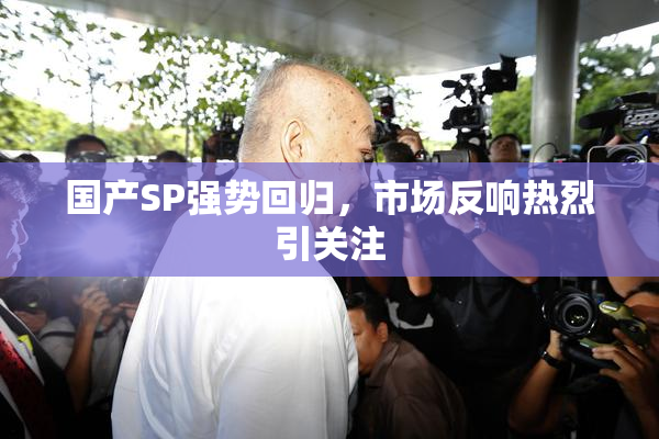 国产SP强势回归，市场反响热烈引关注