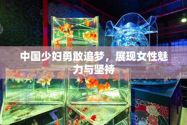 中国少妇勇敢追梦，展现女性魅力与坚持