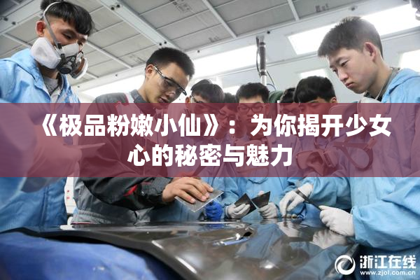 《极品粉嫩小仙》：为你揭开少女心的秘密与魅力