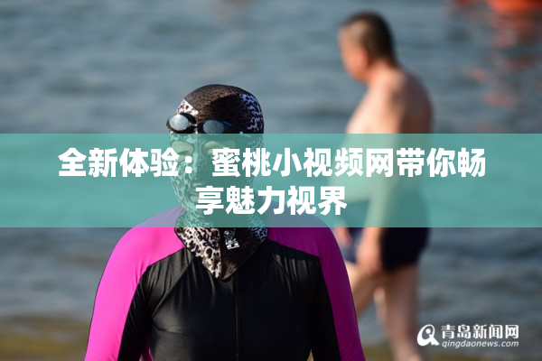 全新体验：蜜桃小视频网带你畅享魅力视界