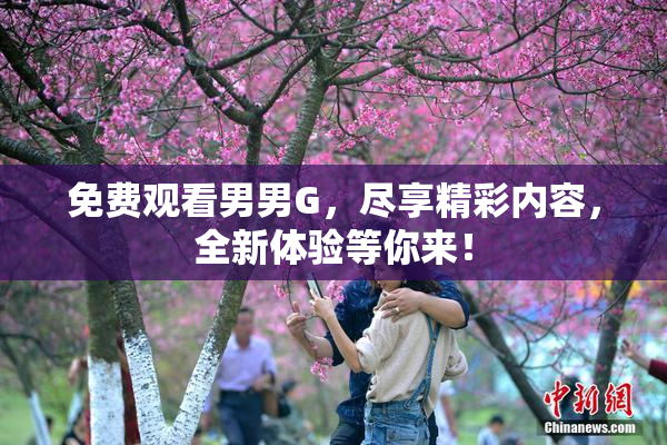 免费观看男男G，尽享精彩内容，全新体验等你来！