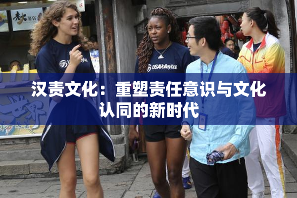 汉责文化：重塑责任意识与文化认同的新时代