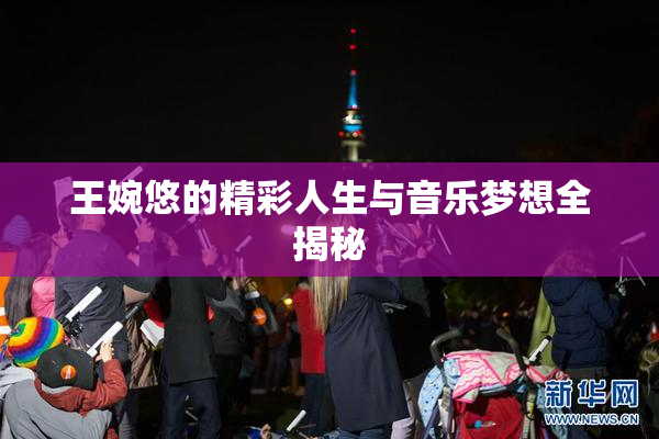 王婉悠的精彩人生与音乐梦想全揭秘