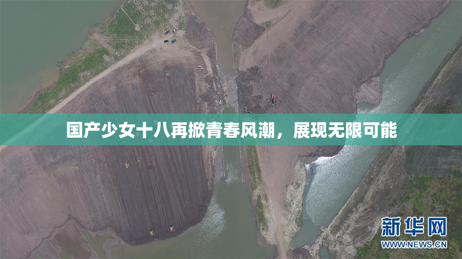 国产少女十八再掀青春风潮，展现无限可能