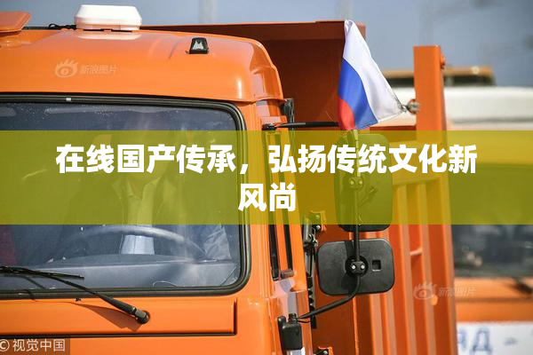 在线国产传承，弘扬传统文化新风尚