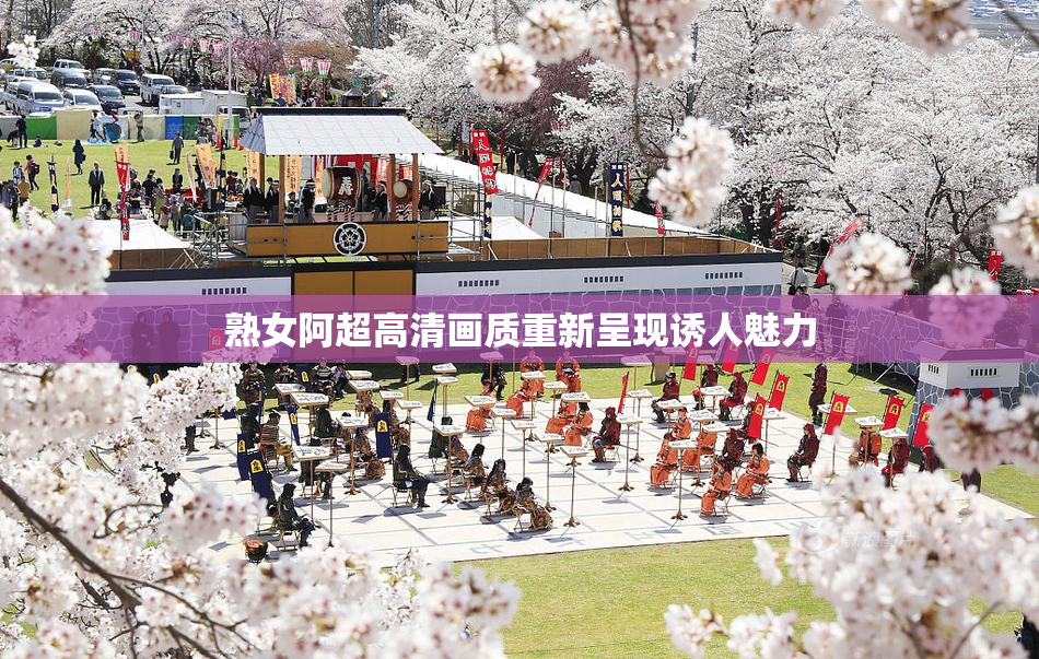 熟女阿超高清画质重新呈现诱人魅力