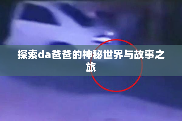 探索da爸爸的神秘世界与故事之旅