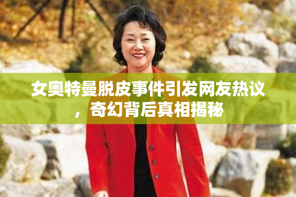 女奥特曼脱皮事件引发网友热议，奇幻背后真相揭秘