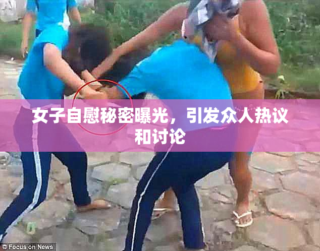 女子自慰秘密曝光，引发众人热议和讨论