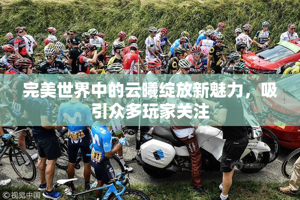 完美世界中的云曦绽放新魅力，吸引众多玩家关注