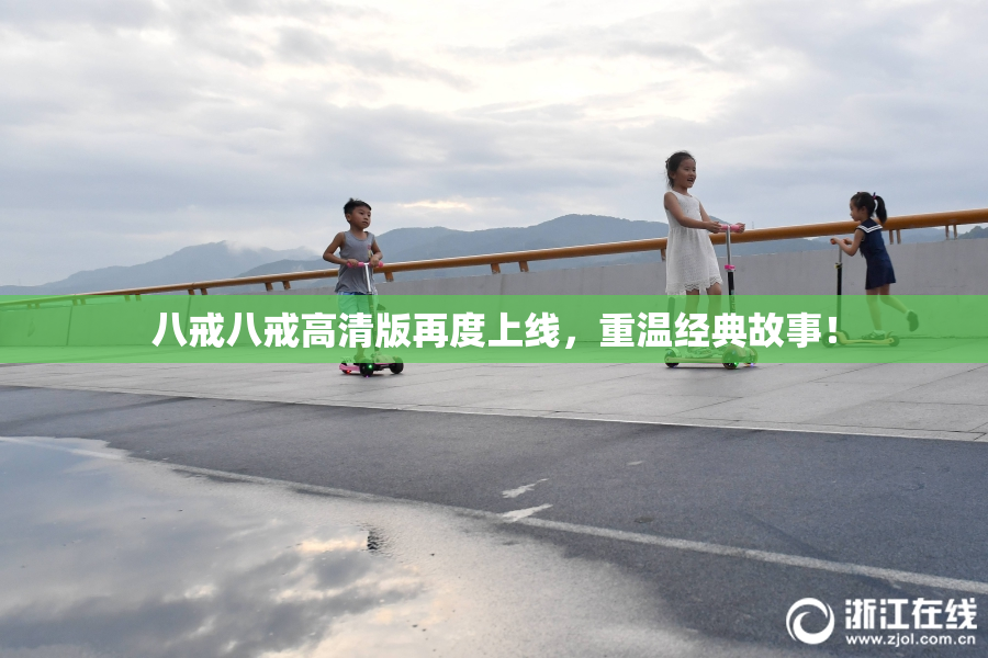 八戒八戒高清版再度上线，重温经典故事！
