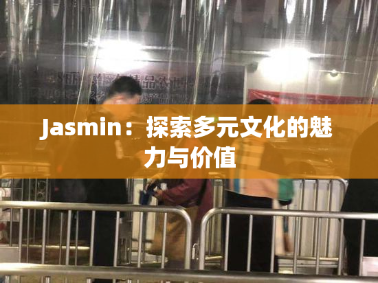 Jasmin：探索多元文化的魅力与价值