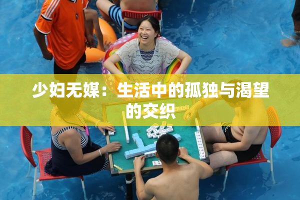 少妇无媒：生活中的孤独与渴望的交织