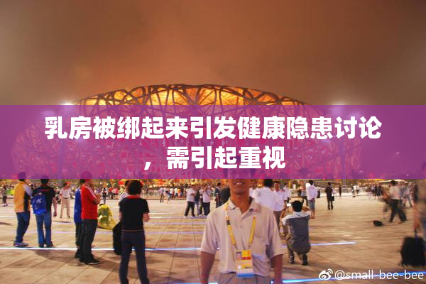 乳房被绑起来引发健康隐患讨论，需引起重视