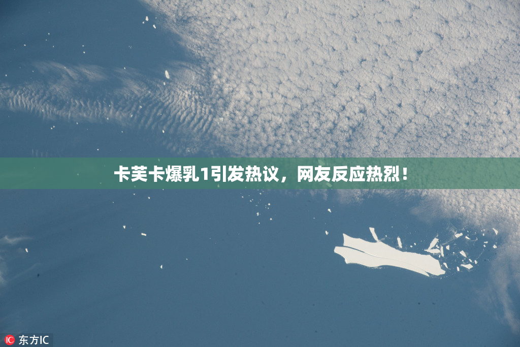卡芙卡爆乳1引发热议，网友反应热烈！