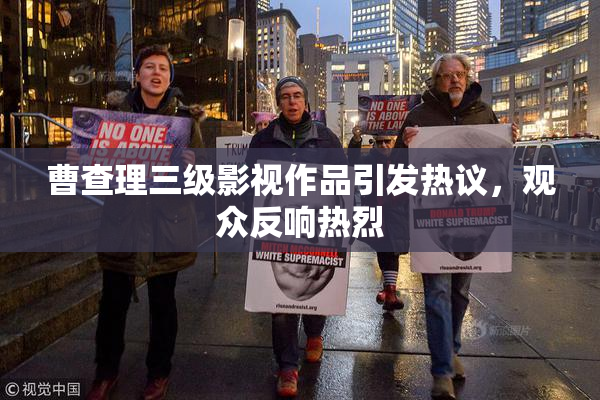 曹查理三级影视作品引发热议，观众反响热烈
