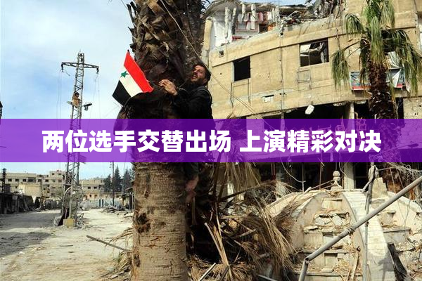 两位选手交替出场 上演精彩对决