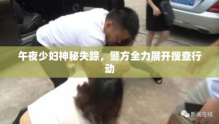 午夜少妇神秘失踪，警方全力展开搜查行动