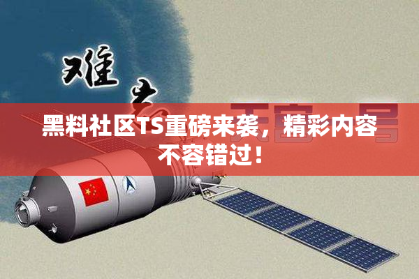 黑料社区TS重磅来袭，精彩内容不容错过！