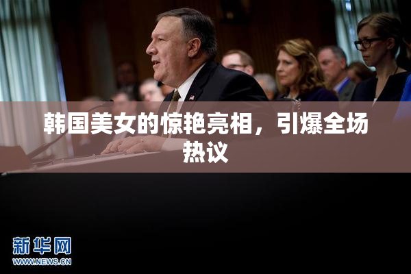 韩国美女的惊艳亮相，引爆全场热议
