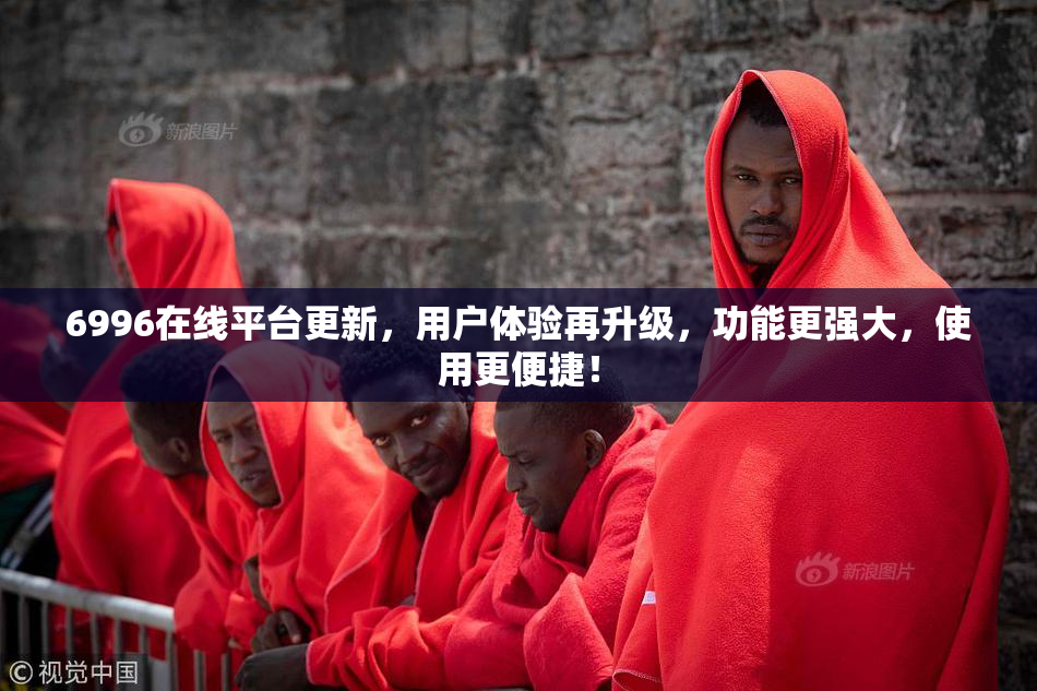 6996在线平台更新，用户体验再升级，功能更强大，使用更便捷！