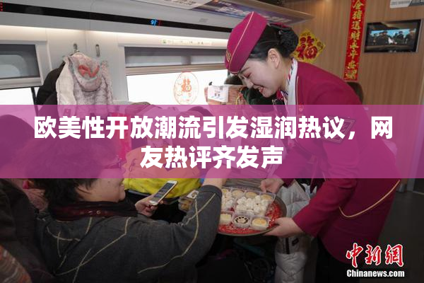 欧美性开放潮流引发湿润热议，网友热评齐发声