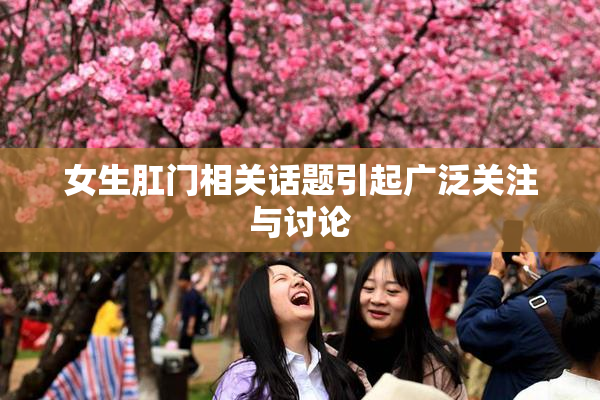 女生肛门相关话题引起广泛关注与讨论